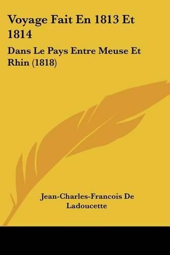 Voyage Fait En 1813 Et 1814: Dans Le Pays Entre Meuse Et Rhin (1818)