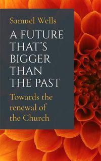 Cover image for A Future That's Bigger Than The Past: Towards the renewal of the Church