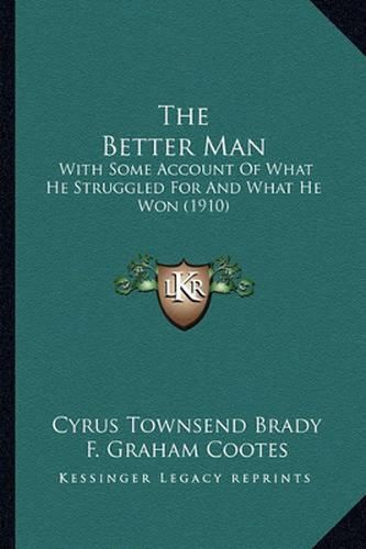 Cover image for The Better Man the Better Man: With Some Account of What He Struggled for and What He Won (with Some Account of What He Struggled for and What He Won (1910) 1910)