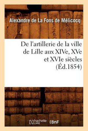 de l'Artillerie de la Ville de Lille Aux Xive, Xve Et Xvie Siecles (Ed.1854)