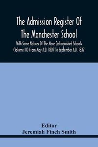 Cover image for The Admission Register Of The Manchester School With Some Notices Of The More Distinguished Schools (Volume Iii) From May A.D. 1807 To September A.D. 1837