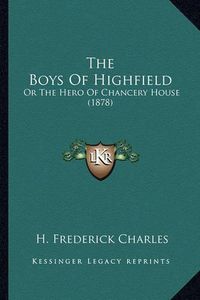 Cover image for The Boys of Highfield: Or the Hero of Chancery House (1878)