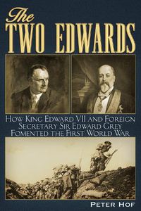 Cover image for The Two Edwards: How King Edward VII and Foreign Secretary Sir Edward Grey Fomented the First World War