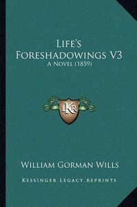 Cover image for Life's Foreshadowings V3: A Novel (1859)