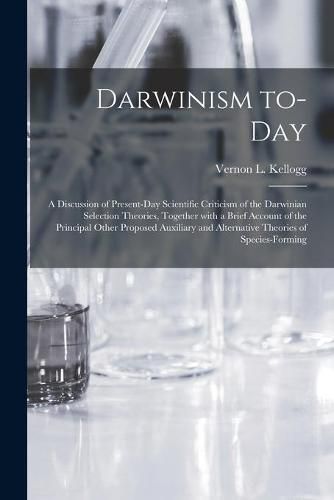 Darwinism To-day: a Discussion of Present-day Scientific Criticism of the Darwinian Selection Theories, Together With a Brief Account of the Principal Other Proposed Auxiliary and Alternative Theories of Species-forming