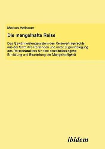 Cover image for Die mangelhafte Reise. Das Gew hrleistungssystem des Reisevertragsrechts aus der Sicht des Reisenden und unter Zugrundelegung des Reisecharakters f r eine einzelfallbezogene Ermittlung und Beurteilung der Mangelhaftigkeit.