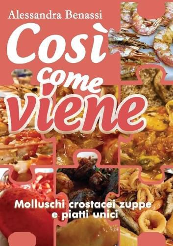 Cover image for Cosi come viene. Molluschi crostacei zuppe e piatti unici