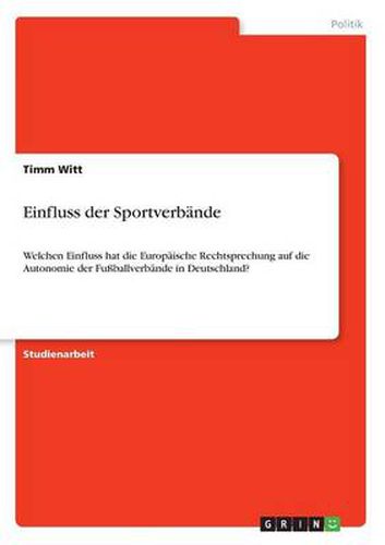 Cover image for Einfluss der Sportverbande: Welchen Einfluss hat die Europaische Rechtsprechung auf die Autonomie der Fussballverbande in Deutschland?