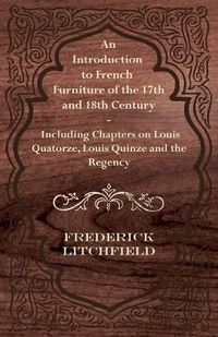 Cover image for An Introduction to French Furniture of the 17th and 18th Century - Including Chapters on Louis Quatorze, Louis Quinze and the Regency