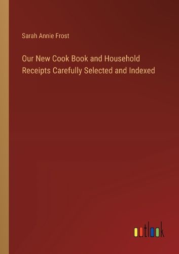 Our New Cook Book and Household Receipts Carefully Selected and Indexed