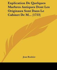 Cover image for Explication de Quelques Marbres Antiques Dont Les Originaux Sont Dans Le Cabinet de M... (1733)