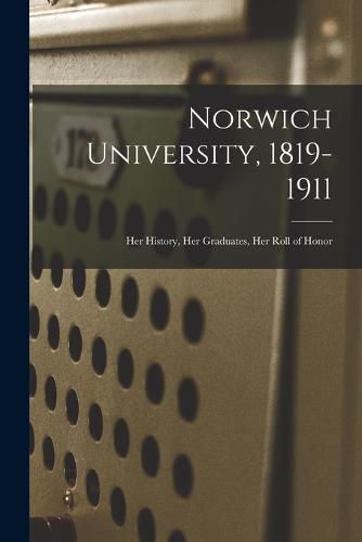 Cover image for Norwich University, 1819-1911; Her History, Her Graduates, Her Roll of Honor