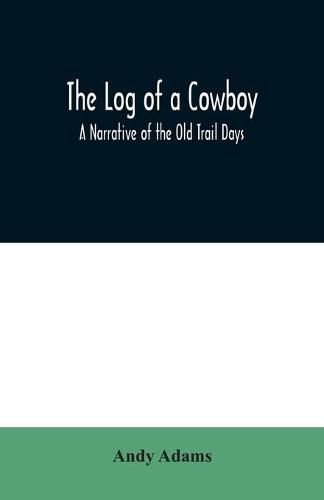 The Log of a Cowboy: A Narrative of the Old Trail Days