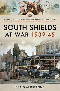 Cover image for South Shields at War 1939-45