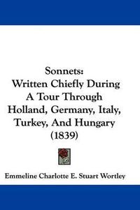 Cover image for Sonnets: Written Chiefly During a Tour Through Holland, Germany, Italy, Turkey, and Hungary (1839)