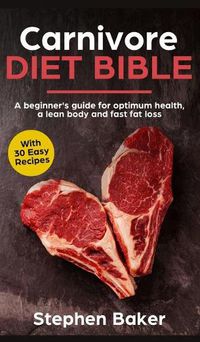 Cover image for Carnivore Diet Bible: A Beginner's Guide For Optimum Health, A Lean Body And Fast Fat Loss