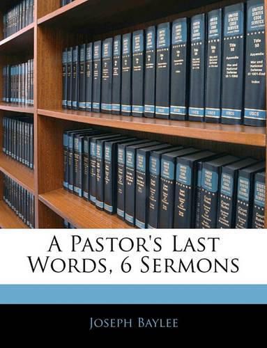 Cover image for A Pastor's Last Words, 6 Sermons