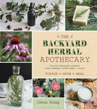 Cover image for The Backyard Herbal Apothecary: Effective Medicinal Remedies Using Commonly Found Herbs & Plants