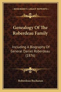 Cover image for Genealogy of the Roberdeau Family: Including a Biography of General Daniel Roberdeau (1876)