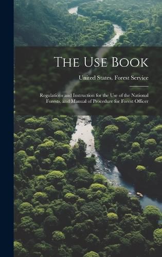 Cover image for The Use Book; Regulations and Instruction for the Use of the National Forests, and Manual of Procedure for Forest Officer