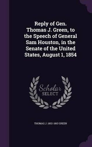 Cover image for Reply of Gen. Thomas J. Green, to the Speech of General Sam Houston, in the Senate of the United States, August 1, 1854