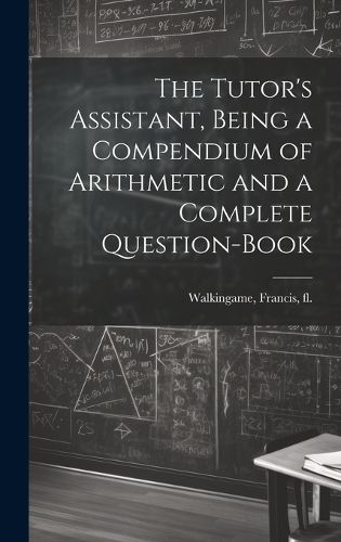 The Tutor's Assistant, Being a Compendium of Arithmetic and a Complete Question-book