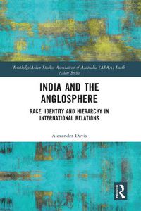 Cover image for India and the Anglosphere: Race, Identity and Hierarchy in International Relations