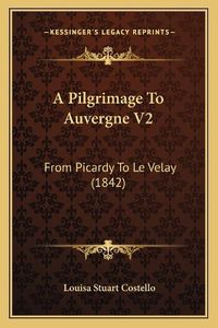 Cover image for A Pilgrimage to Auvergne V2: From Picardy to Le Velay (1842)