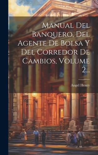 Cover image for Manual Del Banquero, Del Agente De Bolsa Y Del Corredor De Cambios, Volume 2...