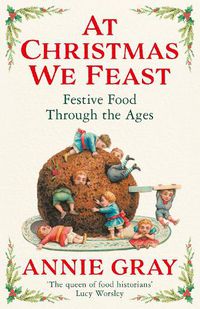Cover image for At Christmas We Feast: Festive Food Through the Ages