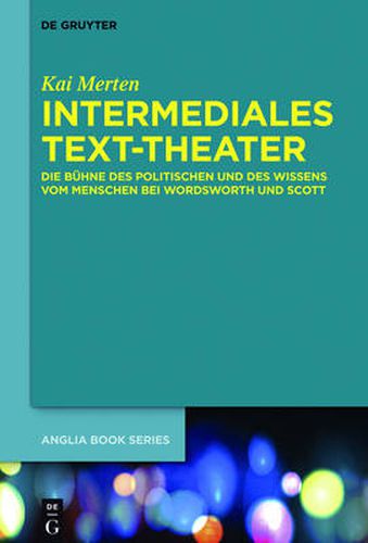 Intermediales Text-Theater: Die Buhne Des Politischen Und Des Wissens Vom Menschen Bei Wordsworth Und Scott