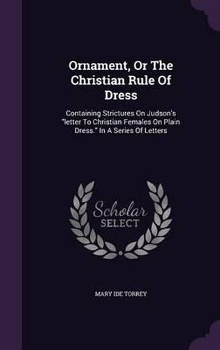 Ornament, or the Christian Rule of Dress: Containing Strictures on Judson's Letter to Christian Females on Plain Dress. in a Series of Letters