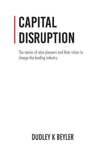 Cover image for Capital Disruption: The Stories of Nine Pioneers and Their Vision to Change the Lending Industry