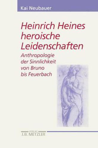 Cover image for Heinrich Heines heroische Leidenschaften: Anthropologie der Sinnlichkeit von Bruno bis Feuerbach