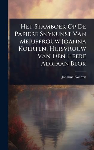 Cover image for Het Stamboek Op De Papiere Snykunst Van Mejuffrouw Joanna Koerten, Huisvrouw Van Den Heere Adriaan Blok