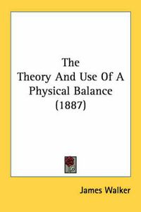 Cover image for The Theory and Use of a Physical Balance (1887)