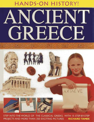 Hands-on History! Ancient Greece: Step into the World of the Classical Greeks, with 15 Step-by-step Projects and 350 Exciting Pictures