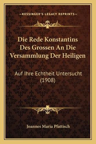 Cover image for Die Rede Konstantins Des Grossen an Die Versammlung Der Heiligen: Auf Ihre Echtheit Untersucht (1908)