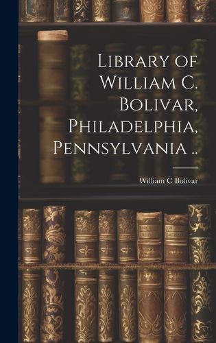 Cover image for Library of William C. Bolivar, Philadelphia, Pennsylvania ..