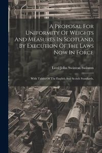 Cover image for A Proposal For Uniformity Of Weights And Measures In Scotland, By Execution Of The Laws Now In Force