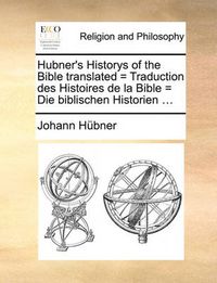 Cover image for Hubner's Historys of the Bible Translated = Traduction Des Histoires de La Bible = Die Biblischen Historien ...