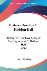 Cover image for Mistress Dorothy of Haddon Hall: Being the True Love Story of Dorothy Vernon of Haddon Hall (1902)