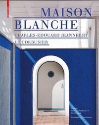 Cover image for Maison Blanche - Charles-Edouard Jeanneret. Le Corbusier: Histoire et restauration de la villa Jeanneret-Perret 1912-2005