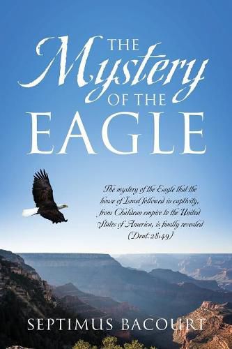 Cover image for The Mystery of the Eagle: The mystery of the Eagle that the house of Israel followed in captivity from Chaldean empire to the United States of America, is finally revealed (Deut.28:49)