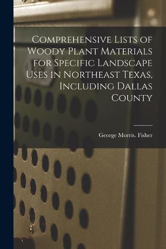 Cover image for Comprehensive Lists of Woody Plant Materials for Specific Landscape Uses in Northeast Texas, Including Dallas County