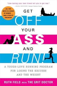 Cover image for Get Off Your Ass and Run!: A Tough-Love Running Program for Losing the Excuses and the Weight