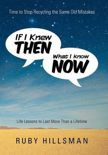 Cover image for If I Knew Then What I Know Now: Time to Stop Recycling the Same Old Mistakes, Life Lessons to Last More Than a Lifetime