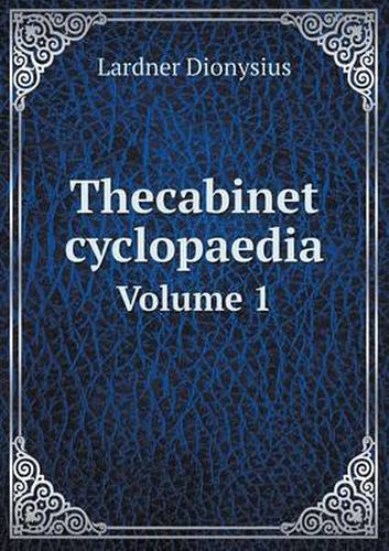 Cover image for Thecabinet cyclopaedia Volume 1