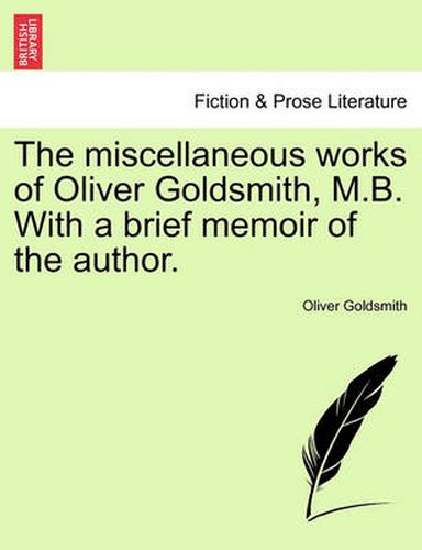 Cover image for The Miscellaneous Works of Oliver Goldsmith, M.B. with a Brief Memoir of the Author.