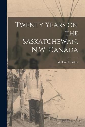 Cover image for Twenty Years on the Saskatchewan, N.W. Canada [microform]